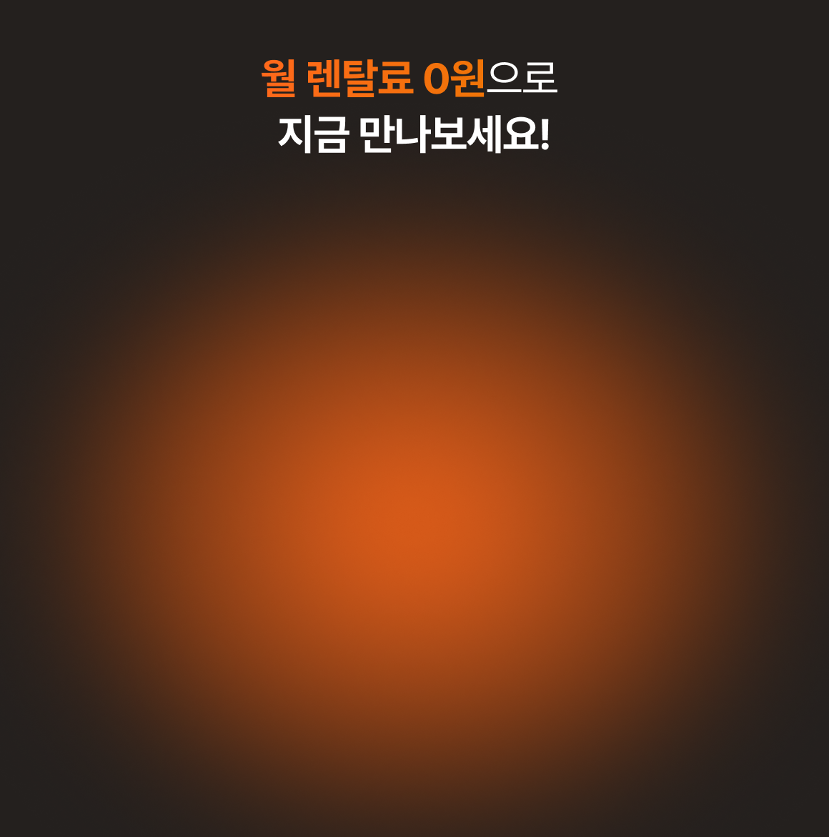 월 렌탈료 0원으로 지금 만나보세요!